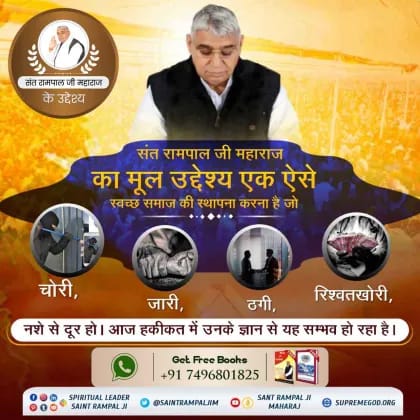 #संतरामपालजी_के_उद्देश्य
फ़िल्मों में दिखाई गई अश्लील हरकतें, छोटे अर्ध नग्न कपड़ों का पहनना, चोरी, हत्या, गुंडागर्दी, गालियां जिसका सीधा दुष्प्रभाव युवा वर्ग पर पड़ रहा है। 
संत रामपाल जी महाराज जी का उद्देश्य है