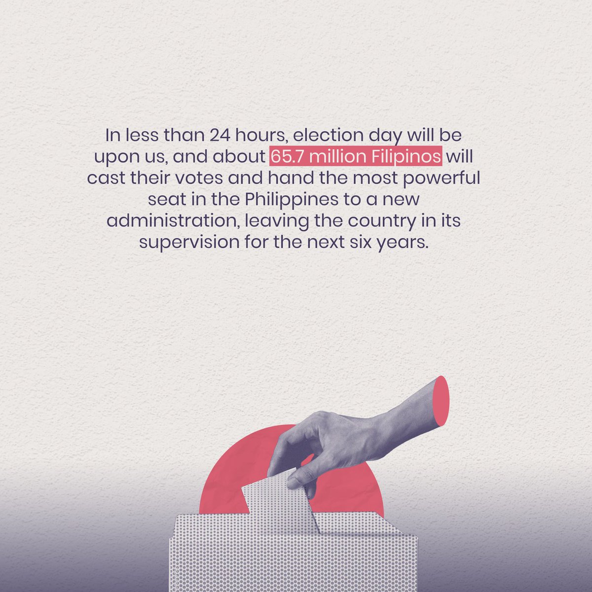 TBE_PH's tweet photo. In less than 24 hours, election day will be upon us, and about 65.7 million Filipinos will cast their votes and hand the most powerful seat in the Philippines to a new administration, leaving the country in its supervision for the next six years. https://t.co/HXiwavQWVd