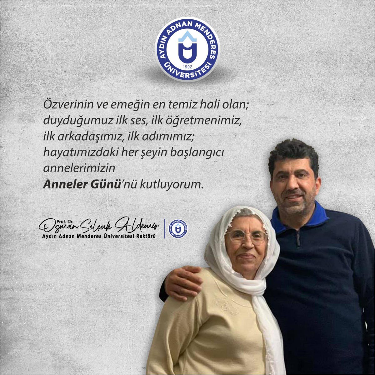 Özverinin ve emeğin en temiz hali olan; duyduğumuz ilk ses, ilk öğretmenimiz, ilk arkadaşımız, ilk adımımız; hayatımızdaki her şeyin başlangıcı annelerimizin Anneler Günü’nü kutluyorum. 

Prof. Dr. Osman Selçuk ALDEMİR
Aydın Adnan Menderes Üniversitesi Rektörü