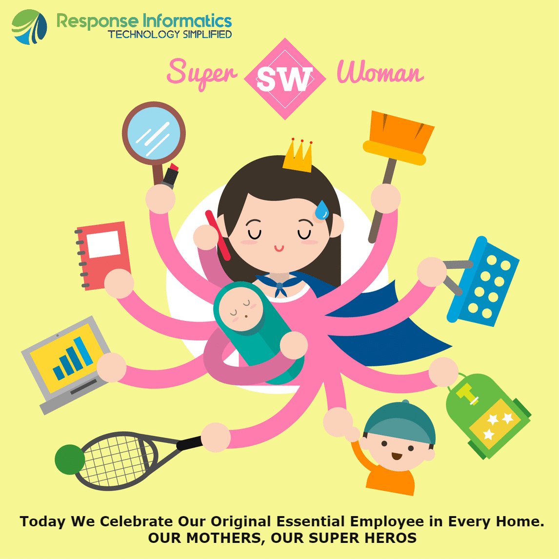 This Mother’s Day, Response Informatics celebrates Mothers - the original #EssentialEmployee at every home.
Thank you for being our on-call counselor, doctor, tutor, and more. Most importantly, thank you for being the spectacular you.

Happy Mother’s Day!

#MothersDay2022
