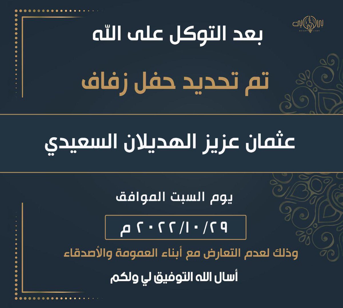 بعد التوكل على الله 
تم تحديد حفل زفاف
' يوم السبت' 
الموافق 2022-10-29  
وذلك لعدم التعارض مع أبناء العمومة و الأصدقاء

Alsaeedi_2@