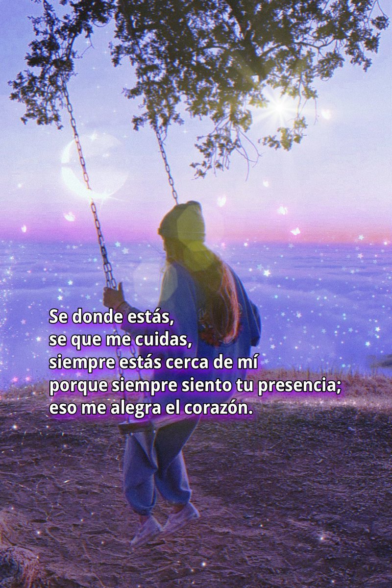 Se donde estás,
se que me cuidas,
siempre estás cerca de mí
porque siempre siento tu presencia;
eso me alegra el corazón.