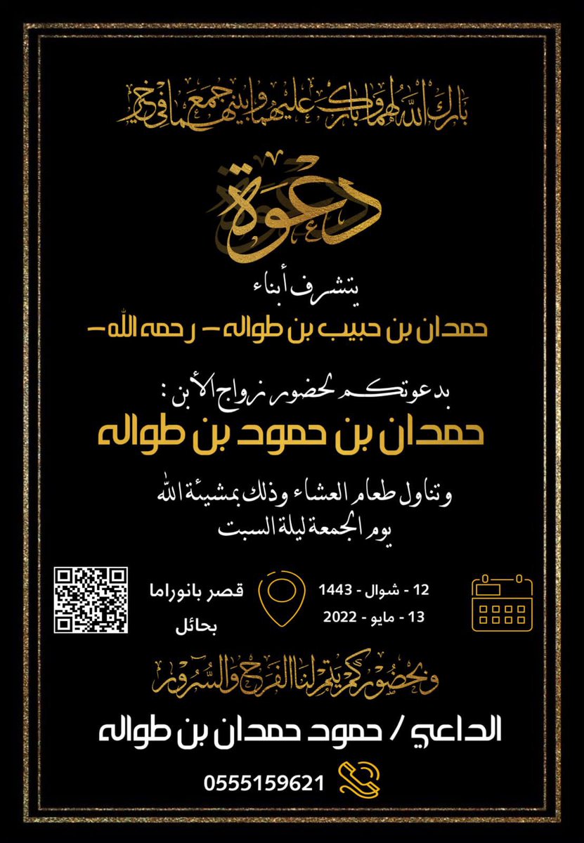 الأخوة الكرام
اتشرف بدعوتكم حضور حفل زواج أبني / حمدان
يوم الجمعة ليلة السبت 1443/10/12
الموافق 2022/5/13 
إن شاء الله تعالى
بقصر بنوراما بحائل 
دعوتكم حق علينا 
وحضوركم شرف لنا
اخوكم / حمود حمدان
