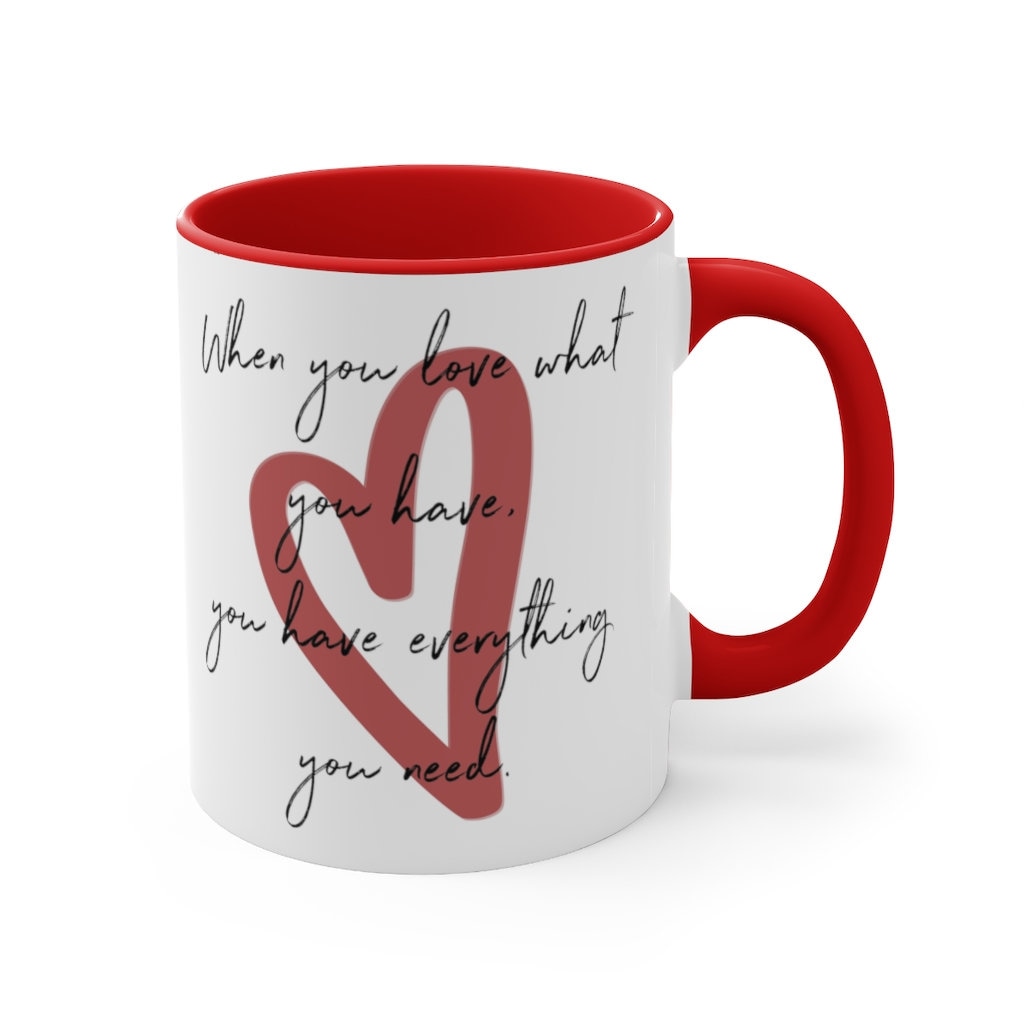 When you love what you have, you have everything you need. Accent Coffee Mug, 11oz