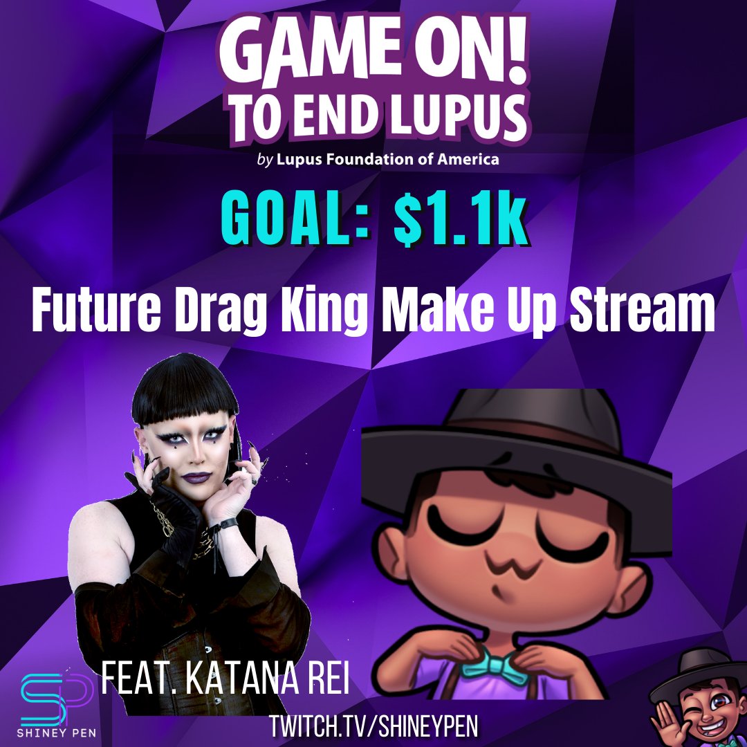 Purple background 
Top Center has Game On To End Lupus! By Lupus Foundation of America logo

Center reads " GOAL 1.1k Future Drag King Make Up Stream"

with Photo of Katana Rei, text reads "Feat. Katana Rei"

Lower Left has logo with light blue "s" and a purple "p" with "Shiney pen" 

Lower Right has a shiney pen emote winking and waving hi