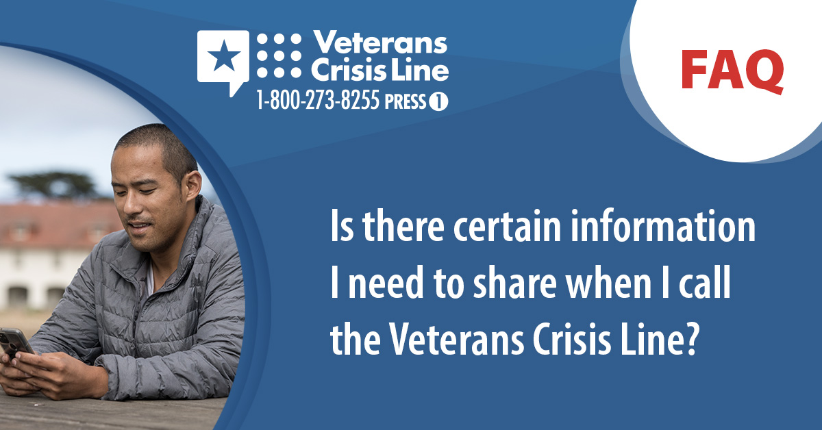 Answer: When you call, you aren’t required to share anything specific. You don't even have to give your name—you're in control of what you share.

VeteransCrisisLine.net