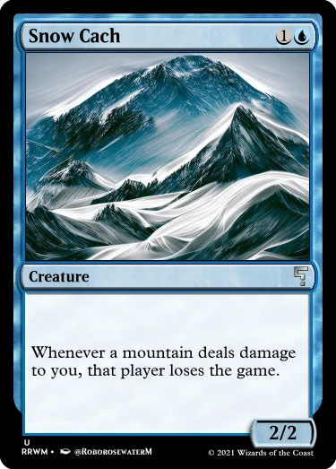 snow cach {1}{U}
creature (uncommon)
whenever a mountain deals damage to you, that player loses the game.
(2/2)