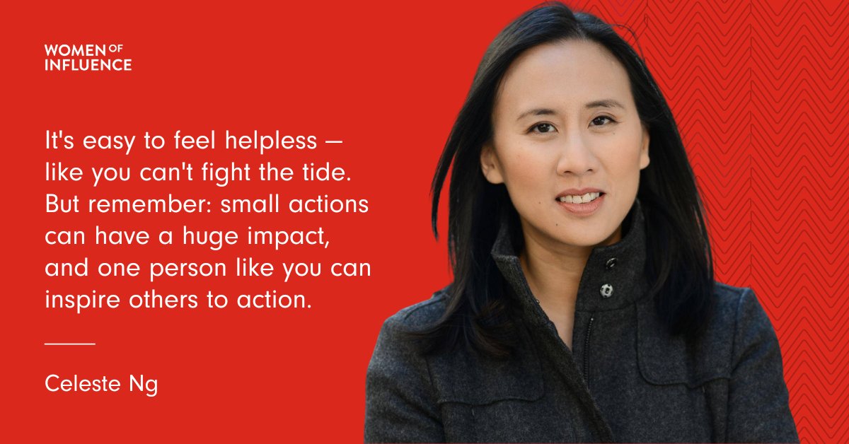 "It's easy to feel helpless — like you can't fight the tide. But remember: small actions can have a huge impact, and one person like you can inspire others to action." Celeste Ng