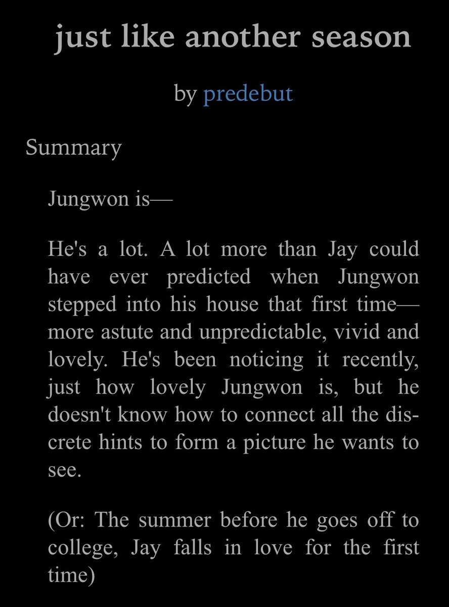 just like another season
✒️ predebut (<a href="/storyboxed/">shakti</a>)
⌨️ 18k
🤍💥| chaptered (completed), mutual pining, strangers to friends to lovers to strangers again, coming of age, summer romance, growing up, open ending

two lonely boys stuck together for the summer.  (long review ahead!) ++