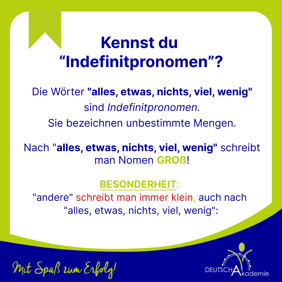 deutschakademie's tweet photo. Kennst du “Indefinitpronomen”?
Die Wörter "alles, etwas, nichts, viel, wenig" sind Indefinitpronomen. Sie bezeichnen unbestimmte Mengen. 🤓📚
❗️Nach "alles, etwas, nichts, viel, wenig" schreibt man Nomen GROß! ❗️
❤Jetzt seid ihr dran!❤
#deutsch #german #grammatik #lerngerman https://t.co/dyhgub8d5J