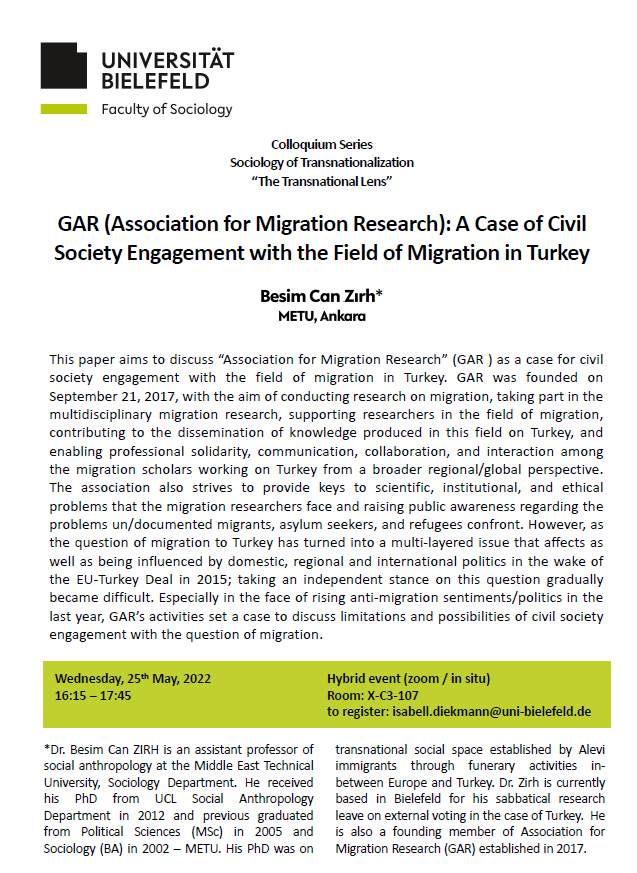 We would like to cordially invite you to the presentation „GAR (Association for Migration Research): A Case of Civil Society Engagement with the Field of Migration in Turkey" by <a href="/BesimCanZirh/">Besim Can Zırh</a> 
(METU, Ankara). It will take place on Wednesday, 25th May, 2022 from 16:15 to 17:45.