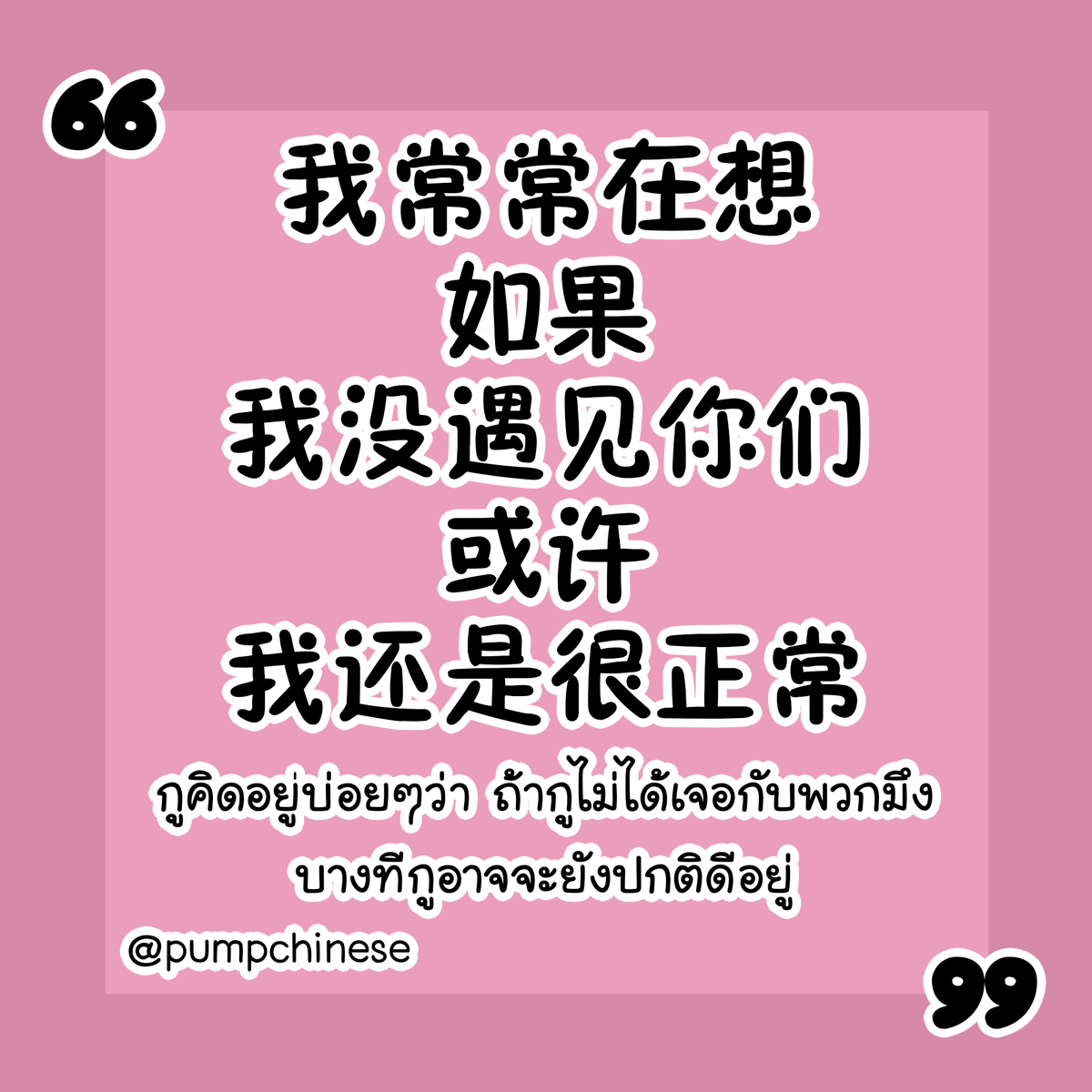 pumpchinese's tweet photo. 我常常在想，如果我没遇见你们，或许我还是很正常。
Wǒ chángcháng zài xiǎng, rúguǒ wǒ méi yùjiàn nǐmen, huòxǔ wǒ háishì hěn zhèngcháng.
กูคิดอยู่บ่อยๆว่า ถ้ากูไม่ได้เจอกับพวกมึง บางทีกูอาจจะยังปกติดีอยู่
อ่านคำนี้แล้วนึกถึงเพื่อนคนไหนกันบ้างครับ 55
加油 on IG https://t.co/9eyZmVNz0c https://t.co/Y4uzLmpHmw