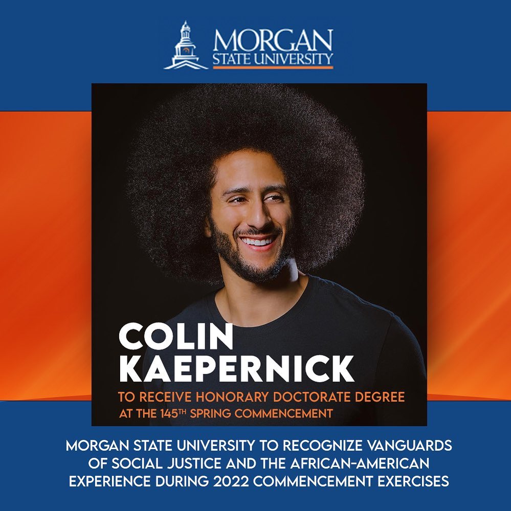 Congrats to our co-founder @Kaepernick7 who will receive an honorary doctorate degree at Morgan State University. This year's honorands are being recognized as vanguards of social justice and the African-American experience during the 2022 commencement exercises.