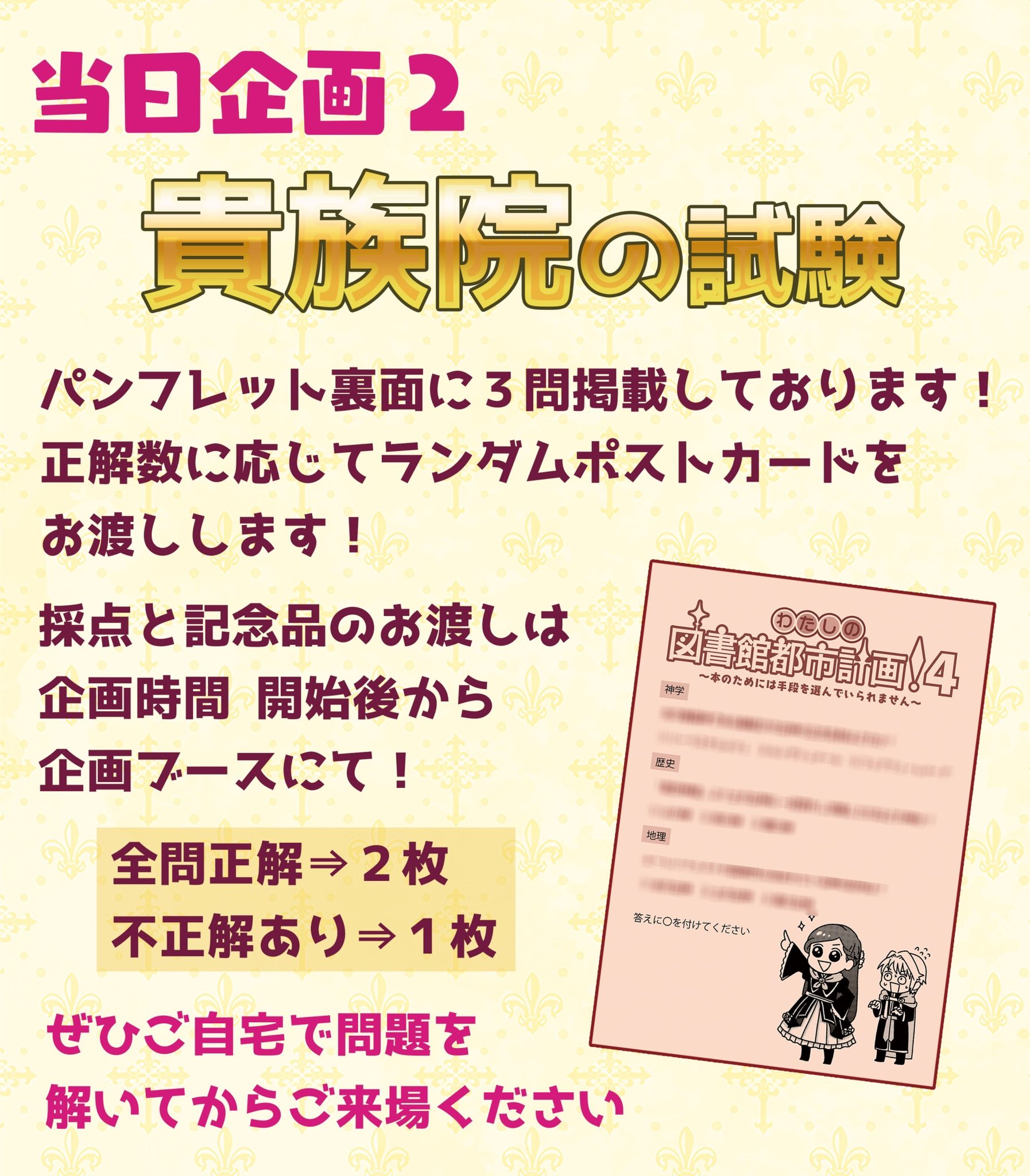 わたしの図書館都市計画 5 当日企画2 貴族院の試験 パンフレット裏面に3問掲載 正解数に応じて16名の描き下ろしイラスト のポストカードをランダムでお渡しします ご自宅で解いてからご来場ください ポストカードのイラストを全て収録した