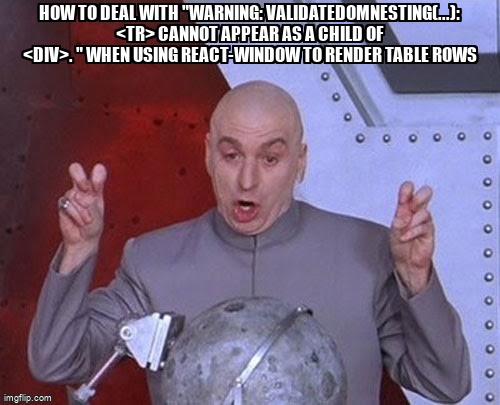 overflow_meme's tweet image. How to deal with "Warning: validateDOMNesting(...): &lt;tr&gt; cannot appear as a child of &lt;div&gt;. " when using react-window to render table rows stackoverflow.com/questions/6385… #reacttablev7 #reactwindow #reacttable #reactjs