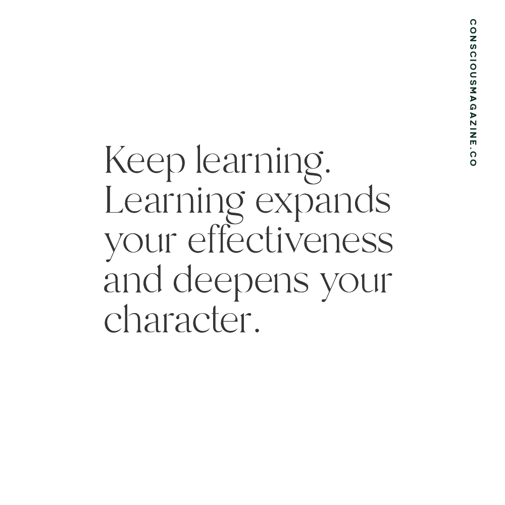 Keep learning. Learning expands your effectiveness and deepens your character. #consciousdaily
