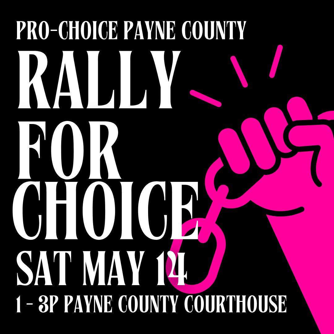 Pro-choice Payne County
Rally for Choice
Saturday May 14
1-3 pm Payne County Courthouse
