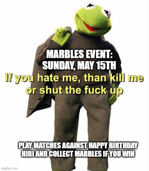 marble announcement: If you hate me then kill me or shut the fuck up. On Sunday, I am going to be in discord and you can fight me in any game you want and if you win you will collect 3 marbles. See you then!
