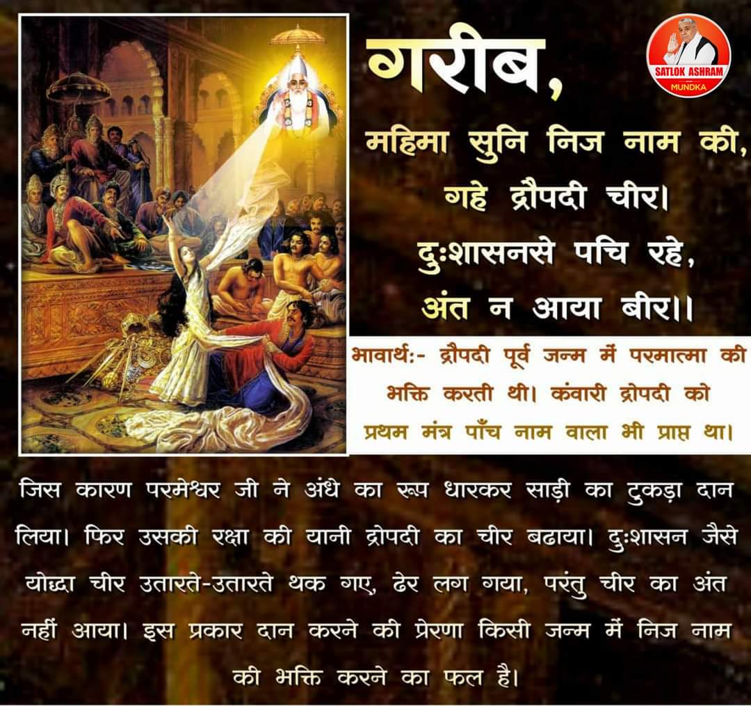 #GodMorningThursday 
#सत_भक्ति_संदेश 

गरीब,
महिमा सुनि निज नाम की, गहे द्रौपदी चीर । दुःशासनसे पचि रहे, अंत न आया बीर ।।