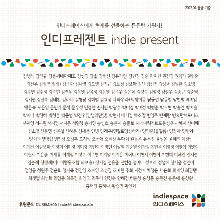 인디스페이스에게 현재를 선물하는 든든한 지원자! 
정기후원회원 #인디프레젠트 indie present 이름들입니다. (2022.04 출금 기준) 
지난 한 달도 고맙습니다❣️
-
✔️ 후원 안내 indiespace.kr/notice/4808