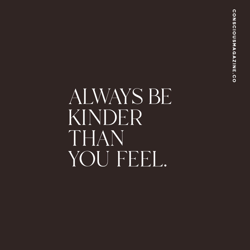 Always be kinder than you feel. #consciousdaily