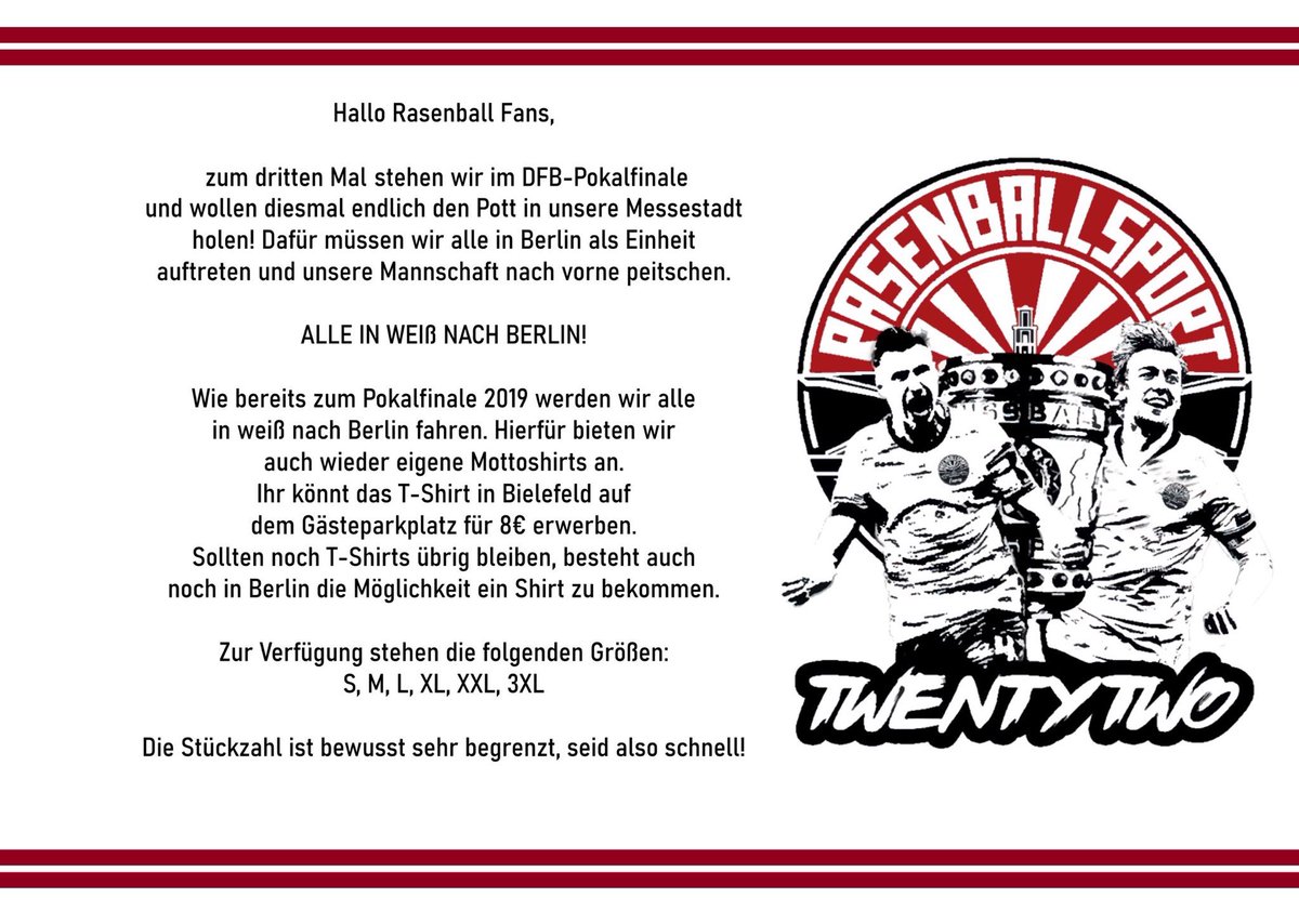 Hallo Rasenball Fans,
zum dritten Mal stehen wir im DFB-Pokalfinale und wollen diesmal endlich den Pott in unsere Messestadt
holen! Dafür müssen wir alle in Berlin als Einheit auftreten und unsere Mannschaft nach vorne peitschen.
ALLE IN WEIß NACH BERLIN ‼️