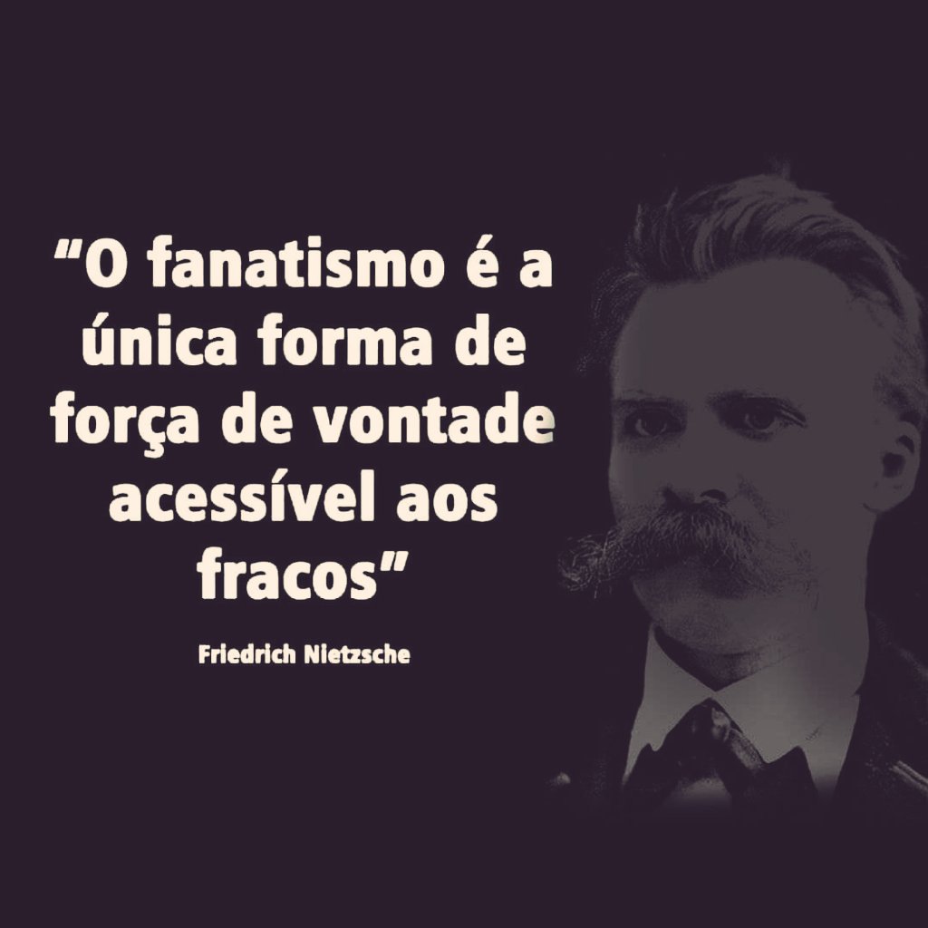 #pracegover
"O fanatismo é a única forma de força de vontade acessível aos fracos." Nietzsche.