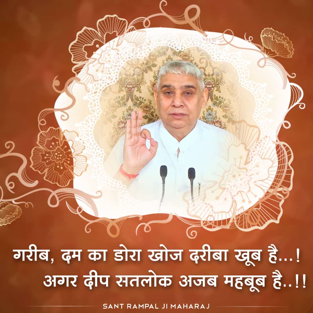 गरीब, दम का डोरा खोज दरीबा खूब है.. ! 
अगर दीप सतलोक अजब महबूब है.. !!
#SatlokAshramSojat #सत_भक्ति_सन्देश