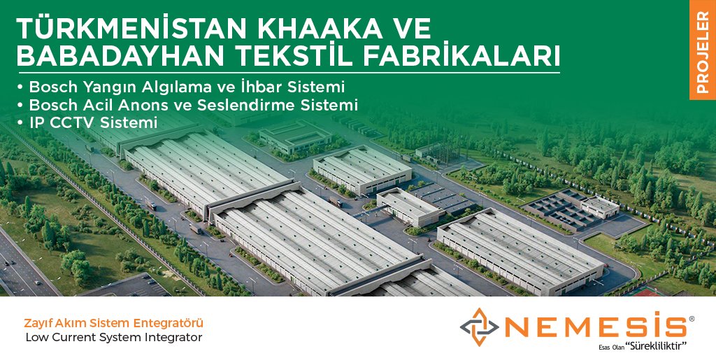 18 hektarlık alanı kaplayan Türkmenistan Khaaka ve Babadayhan Tekstil Fabrikalarında bosch yangın algılama ve ihbar sistemi, bosch acil anons ve seslendirme sistemi ve ıp cctv sistemi nemesis elektronik tarafından projelendirilip hayata geçirilmiştir.