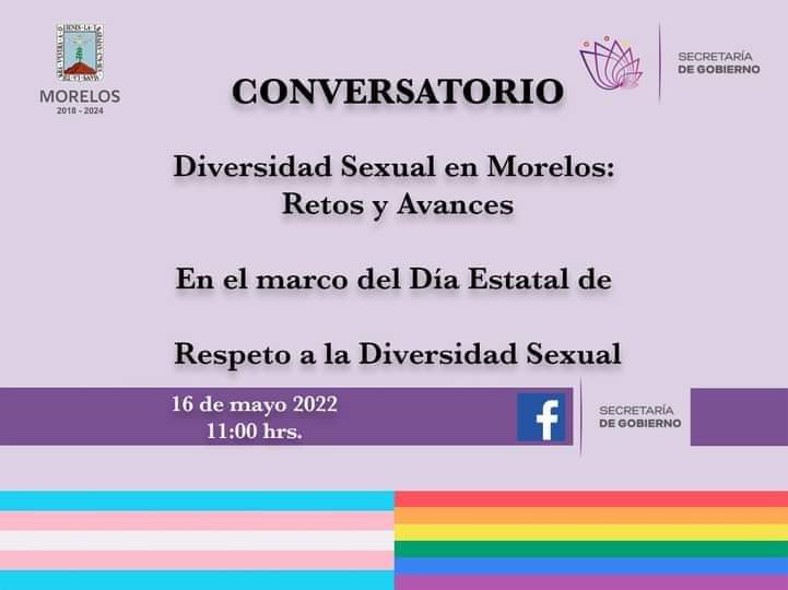 En el marco del Día Estatal de Respeto a la Diversidad Sexual, la Secretaría de Gobierno, te invita este 16 de Mayo a partir de las 11:00 hrs al Conservatorio “Diversidad Sexual en Morelos: Retos y Avances”, se transmitirá a través del Facebook: Secretaría de Gobierno.