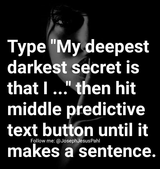 JosephJesusPahl's tweet image. My deepest darkest secret is that I have a need to talk to my girl and I will always love it.

#predictivetextgame #predictivetext