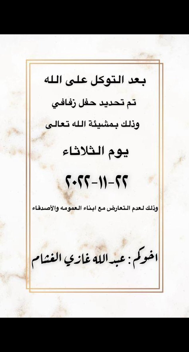 بعد التوكل علىٰ الله عز وجل
    تم تحديد حفل زفافي
   وذلك مساء يوم الثلاثاء
       ٢٢ / ١١ / ٢٠٢٢

وذلك لعدم التعارض مع  أبناء العمومه والأصدقاء
سائلاً المولىٰ عز وجل لي ولكم
التوفيق والبركه لما يُحبه ويرضاه .

اخوكم : عبدالله غازي الغشام