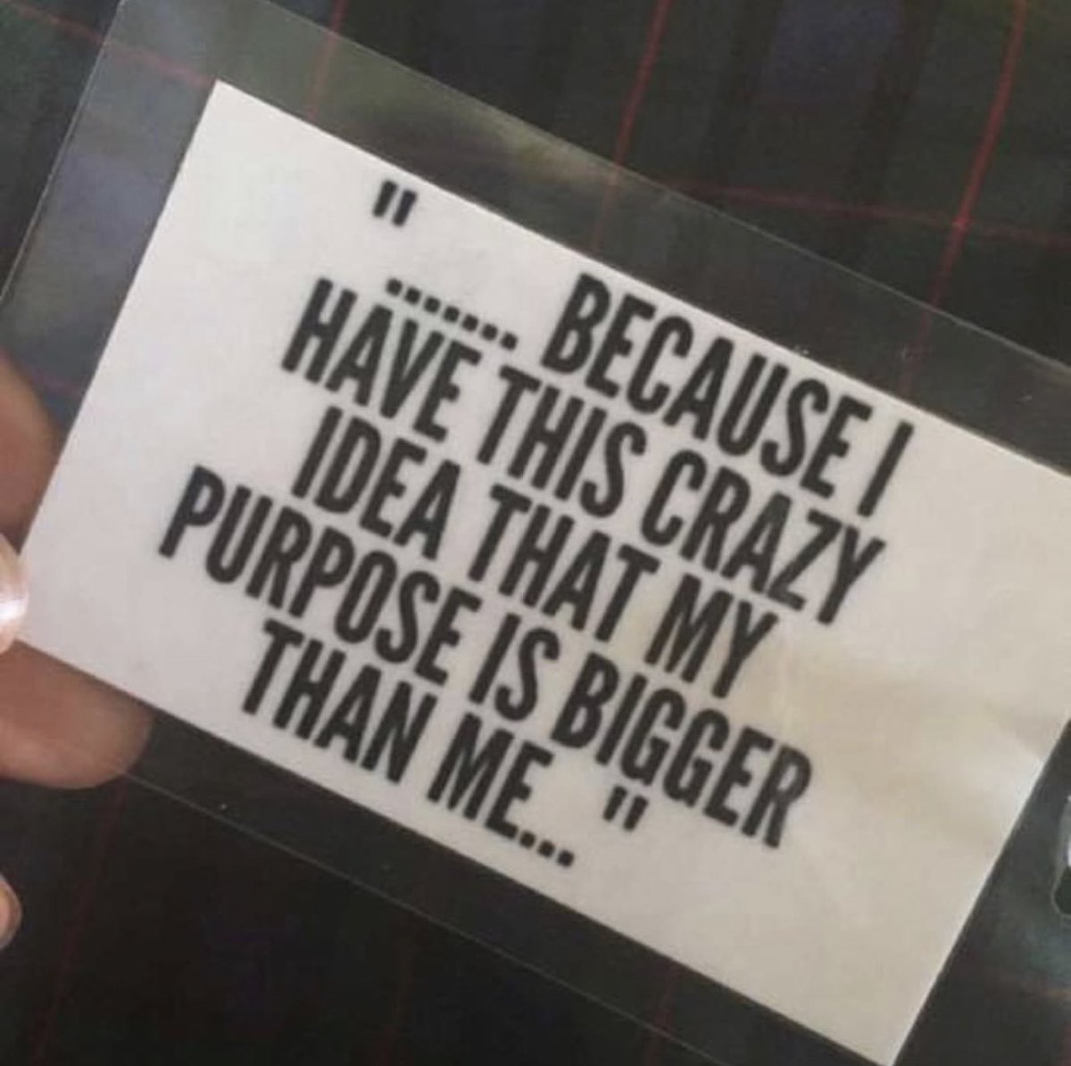 …because I have this CRAZY idea that my purpose is bigger than me…