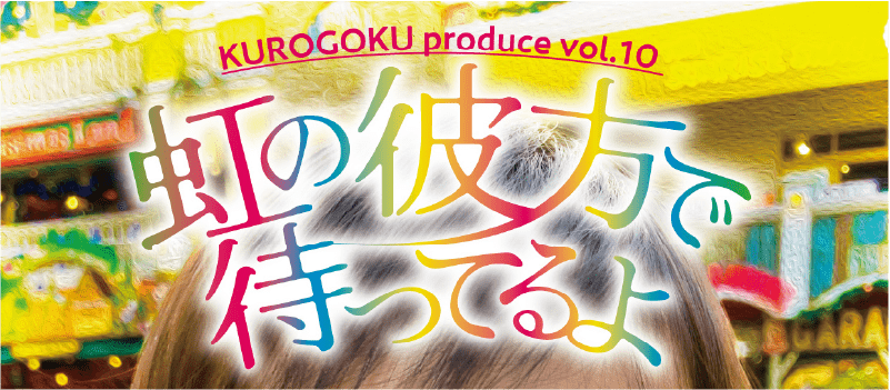 Kurogoku 次回公演決定 Kurogoku Produce Vol 10 虹の彼方で待ってるよ 22 9 28 10 2 北池袋 新生館シアター 脚本 演出 西山雅之 Gore Gore Girls 出演 佐藤拓之 佐咲日菜 小川大二郎 野田香保里 町野直子 吉田光