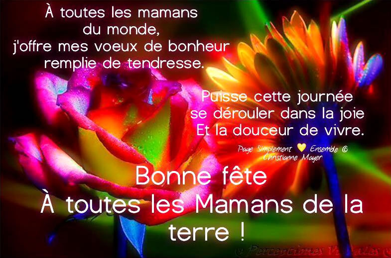 Bonne fête des mères maman chérie ainsi qu'à toutes les mères du monde entier sans oublier celles qui nous ont quitté car elles continuent à veiller sur leurs enfants.