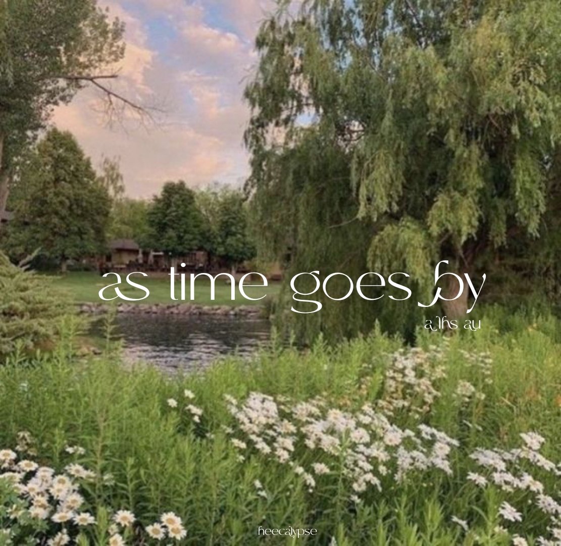 as time goes by

——
a lhs au
written by heecalypse, 2022.