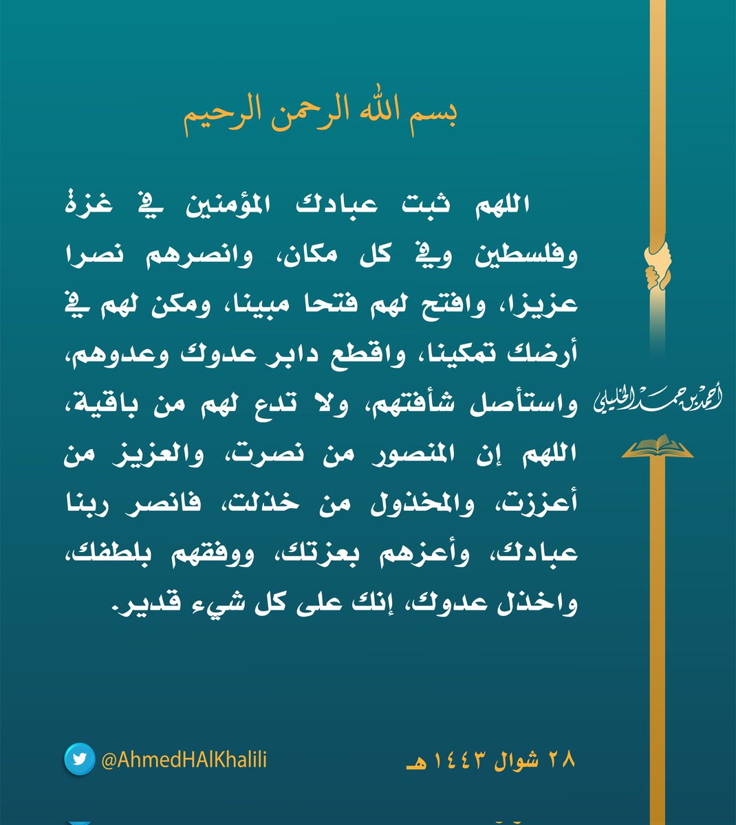 اللهم ثبت عبادك المؤمنين في غزة وفلسطين وفي كل مكان، وانصرهم نصرا عزيزا، وافتح لهم فتحا مبينا، ومكن لهم في أرضك تمكينا، واقطع دابر عدوك وعدوهم، واستأصل شأفتهم، ولا تدع لهم من باقية، اللهم إن المنصور من نصرت، والعزيز من أعززت، والمخذول من خذلت فانصر ربنا عبادك، إنك على كل شيء قدير