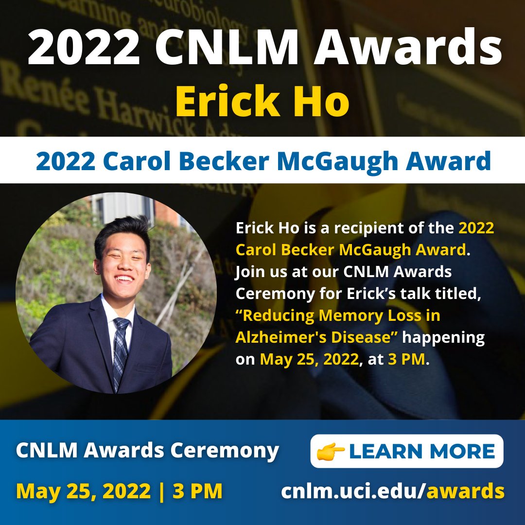 We're excited to introduce our 2022 CNLM Awards recipients! Erick Ho is a recipient of the 2022 Carol Becker McGaugh Award. Join us on May 25 at the CNLM Awards Ceremony for Erick’s talk titled, “Reducing Memory Loss in Alzheimer's Disease”.