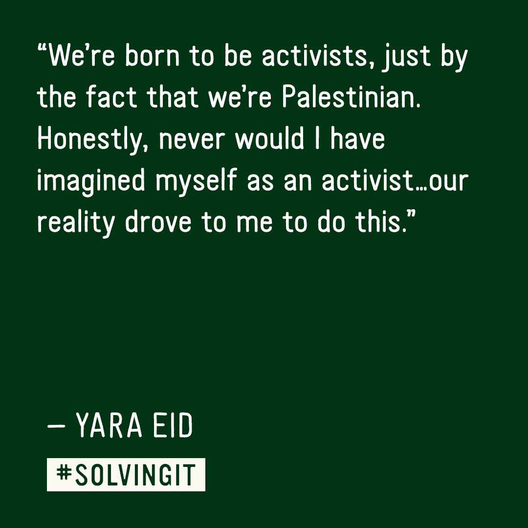 Yara Eid is #SolvingIt! @yaraeid_ is a Palestinian human rights activist. She is a member of @amnesty's youth advisory board and a Global Youth Ambassador for children’s education with @theirworld. She has also traveled the UK educating about and advocating for Palestine.