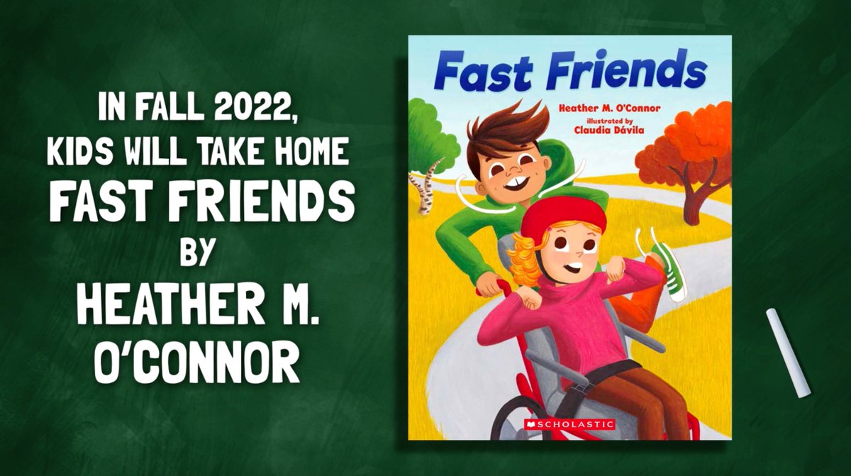 A green chalkboard with the cover for Fast Friends on the right side of the image. The cover features a young boy pushing a girl in a wheel chair. She is wearing a red helmet. On the left side of the screen, the text reads "In fall 2022, kids will take home Fast Friends by Heather M. O'Connor."