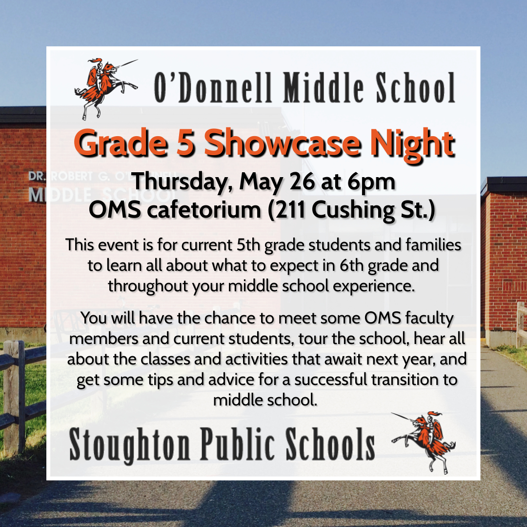 Save the date...next Thursday, May 26, there will be a Grade 5 Showcase Night at the O'Donnell Middle School (211 Cushing St.) at 6pm. This is for current 5th grade students and families to learn all about what to expect in 6th grade and throughout your middle school experience.
