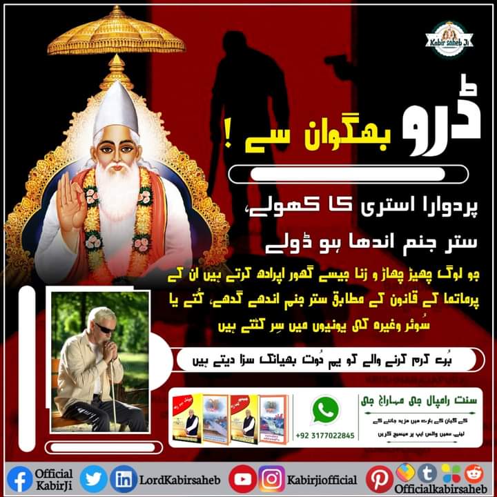 ڈرو بھگوان سے !
پردوارا استری کا کھولے،
ستر جنم اندھا ہو ڈولے- 
جو لوگ چھیڑ چھاڑ و زنا جیسے گھور اپرادھ کرتے ہیں ان کے پرماتما کے قانون کے مطابق ستر جنم اندھے گدھے، کُتے یا سُوئر وغیرہ کی یونیوں میں سِر کٹتے ہیں- 
بُرے کرم کرنے والے 
#SaintRampalJi #KabirIsGod #Satlok #Gyan_Ganga