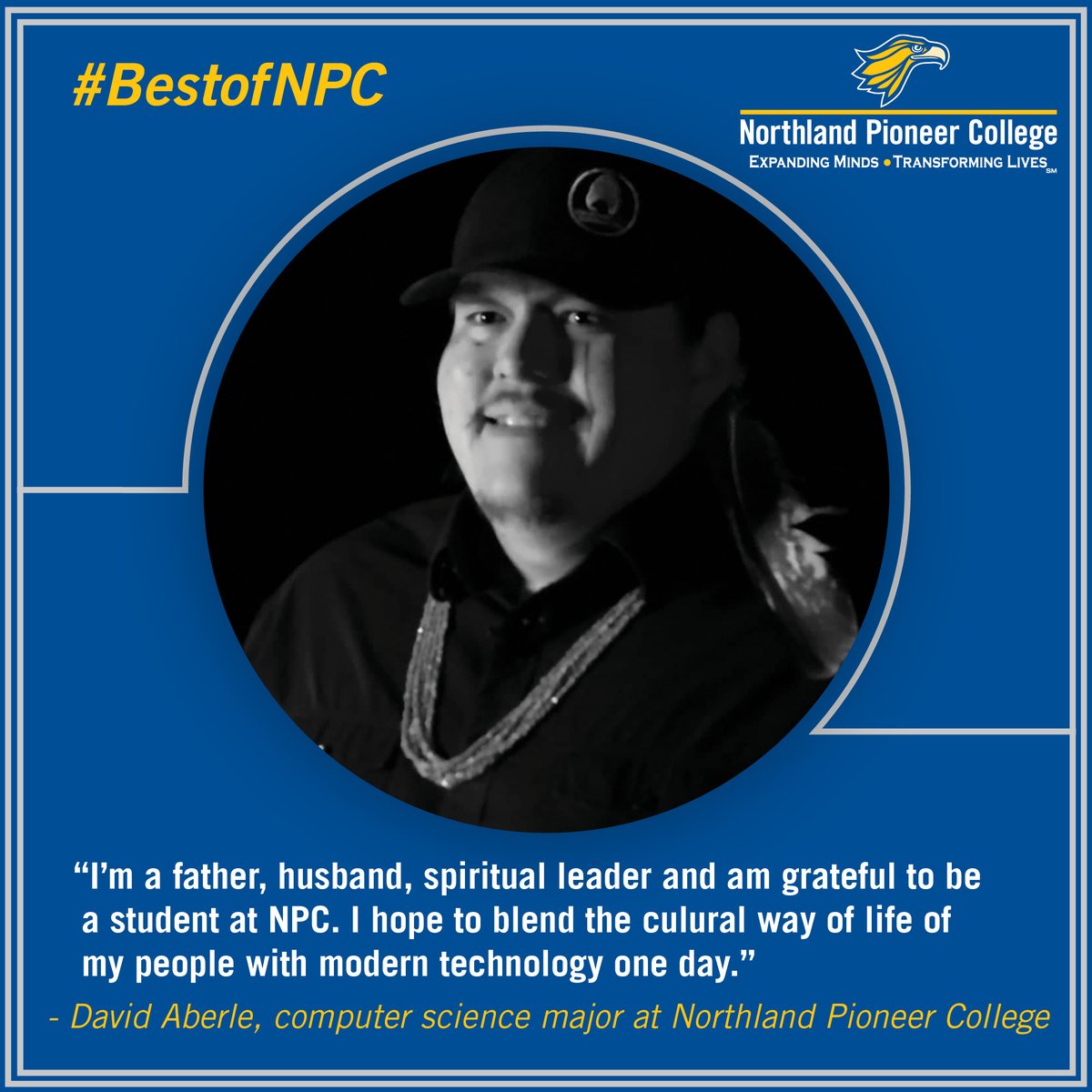 David had a vision for his future and started a degree at Northern Pioneer College to make that happen. More students are doing this all the time, you can too. Transform your life!

Invest in Arizona’s future. Arizona Community Colleges.