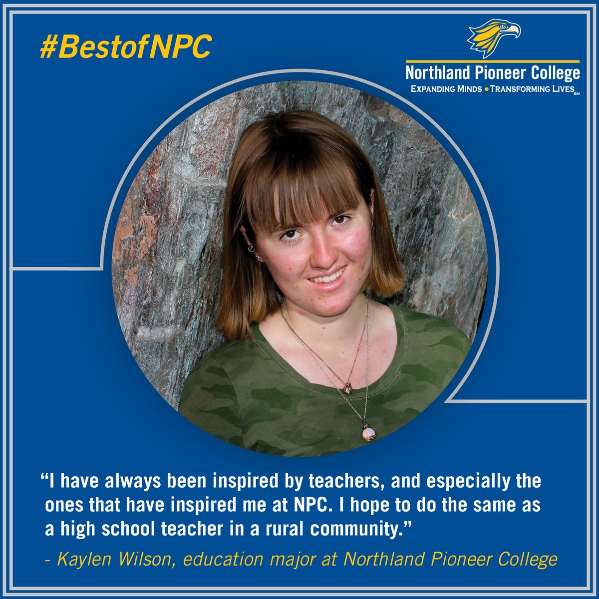 Northern Pioneer teachers are working to inspire students like Kaylen. Now she will be able to go out and do the same. Start your degree and you can open doors and propel your career.

Invest in Arizona’s future. Arizona Community Colleges.