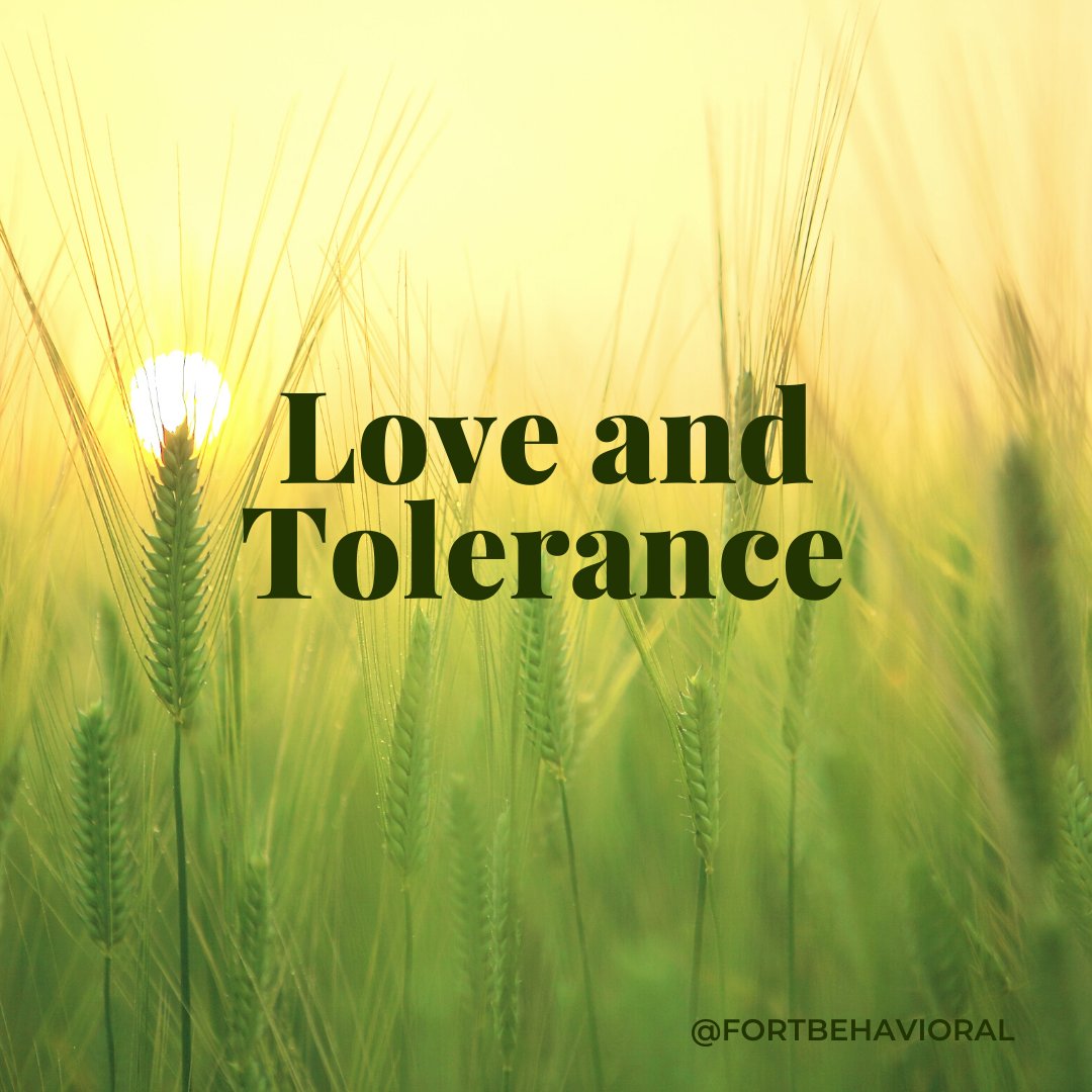 Love and tolerance start with loving yourself, loving other people, and accepting a person as he or she is. Love and tolerance help you understand you can love someone without having to like everything about them.