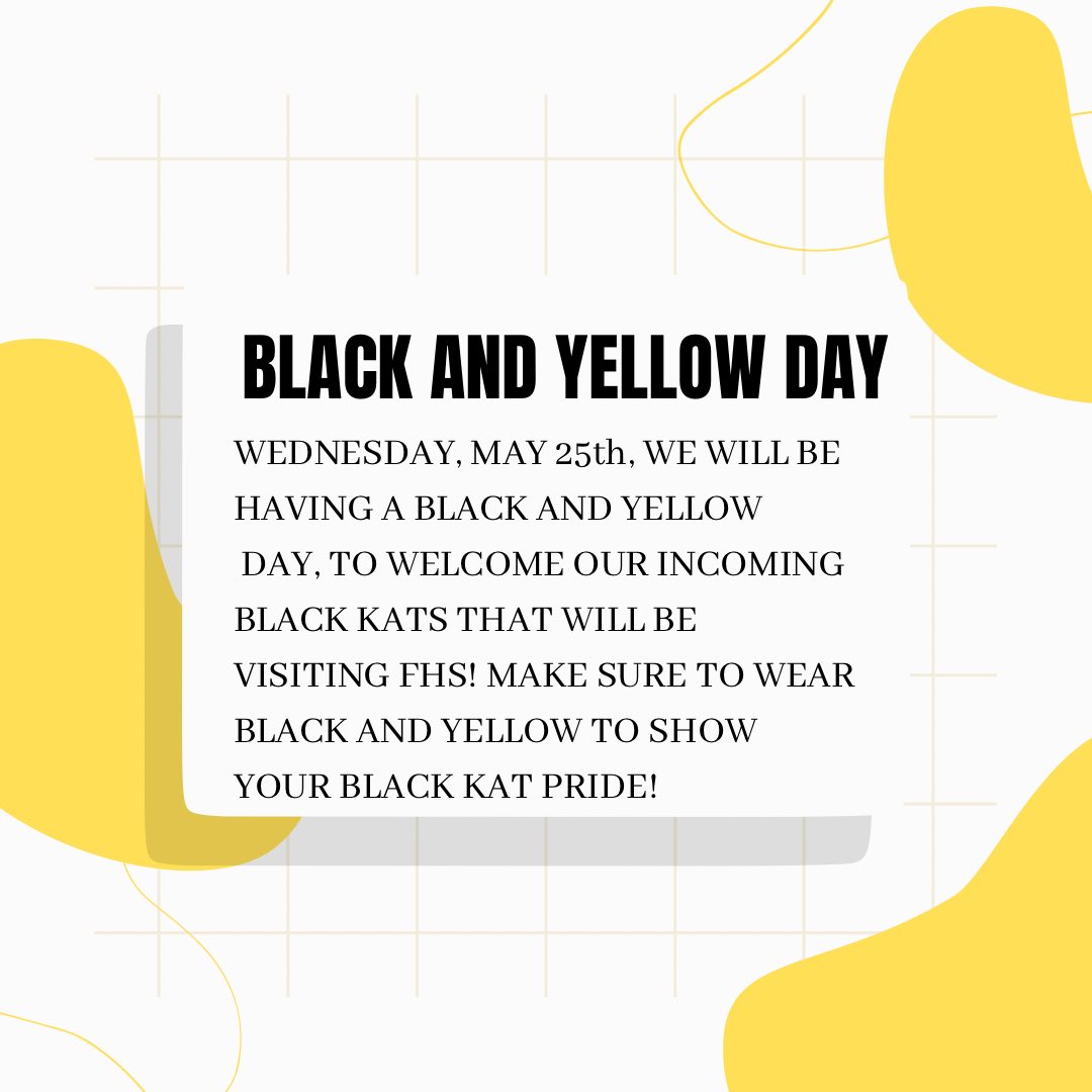 Hey Black Kats! Wednesday, May 25th, we will be having a Black and Yellow Day to welcome grade 8 students, on there orientation, that will be joining FHS in the fall! Wear black and yellow to show your FHS Black Kat pride!! 🐾🐾🐾