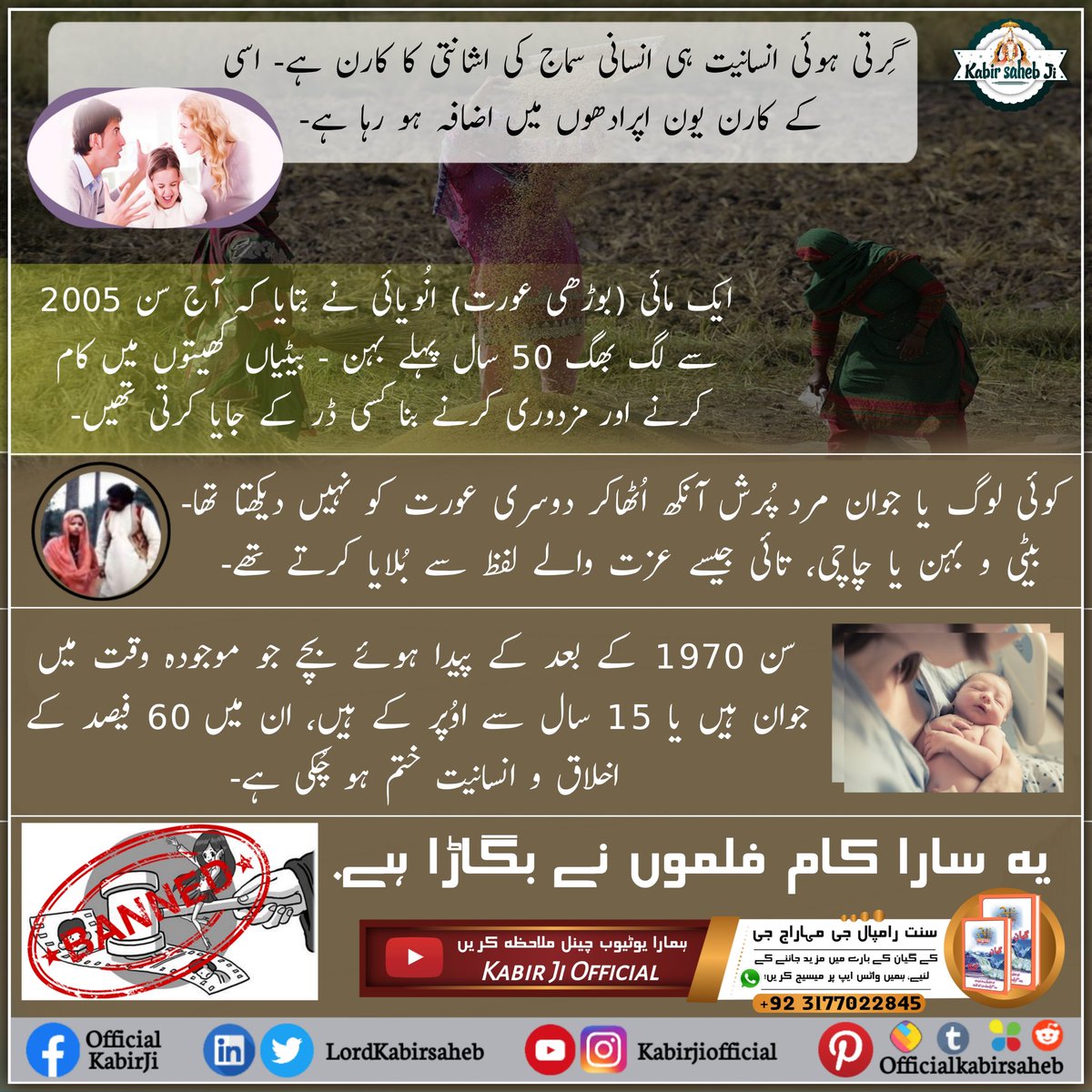 گِرتی ہوئی انسانیت ہی انسانی سماج کی اشانتی کا کارن ہے- اسی کے کارن یون اپرادھوں میں اضافہ ہو رہا ہے-
ایک مائی انُویائی نے بتایا کہ آج سن 2005 سے لگ بھگ 50 سال پہلے بہن - بیٹیاں کھیتوں میں کام کرنے اور مزدوری کرنے بنا کسی ڈر کے جایا کرتی تھیں- #GodMorningFriday
#SaintRampalJi