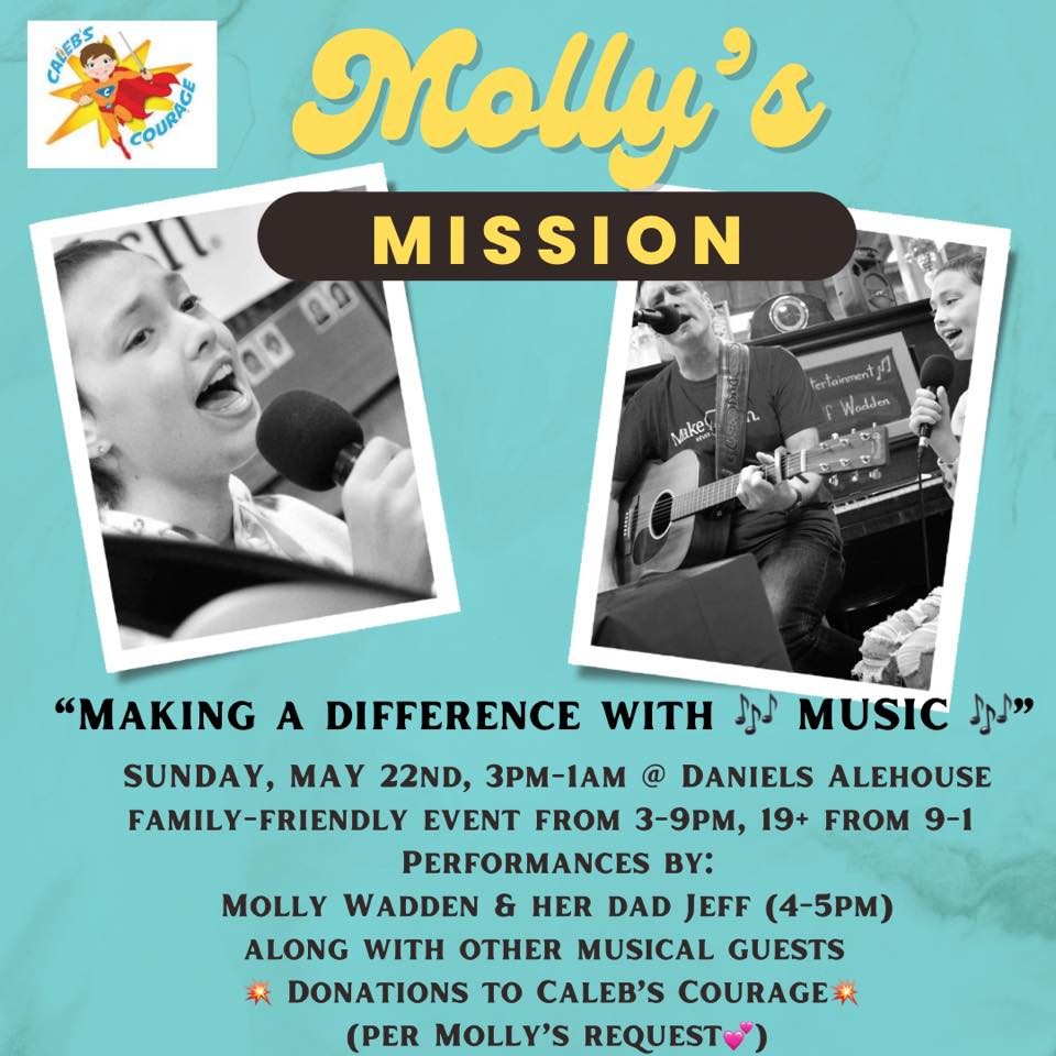 This Sunday, May 22nd at Daniels Alehouse &amp; Eatery, come celebrate “Molly’s Mission” with a special afternoon and evening of music! Daniels is a family friendly Venue till 9pm. Entertainment will begin at 3pm. Caleb’s Courage is Molly’s charity of choice for this event.