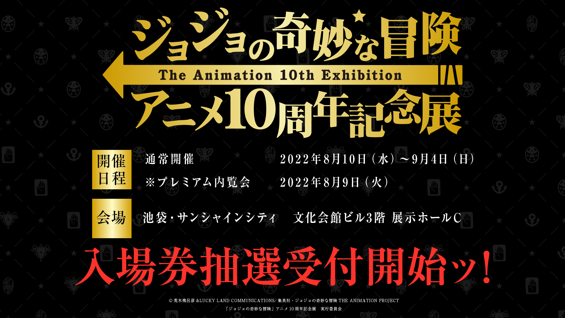 ジョジョの奇妙な冒険 アニメ10周年記念展 東京会場 チケット情報 本日12 00より ジョジョアニメ10周年記念展 のチケット先行受付開始ッ 東京会場 8 10 9 4 池袋 サンシャインシティ ジョジョアニメシリーズが一同に介する初の展示会 この機会