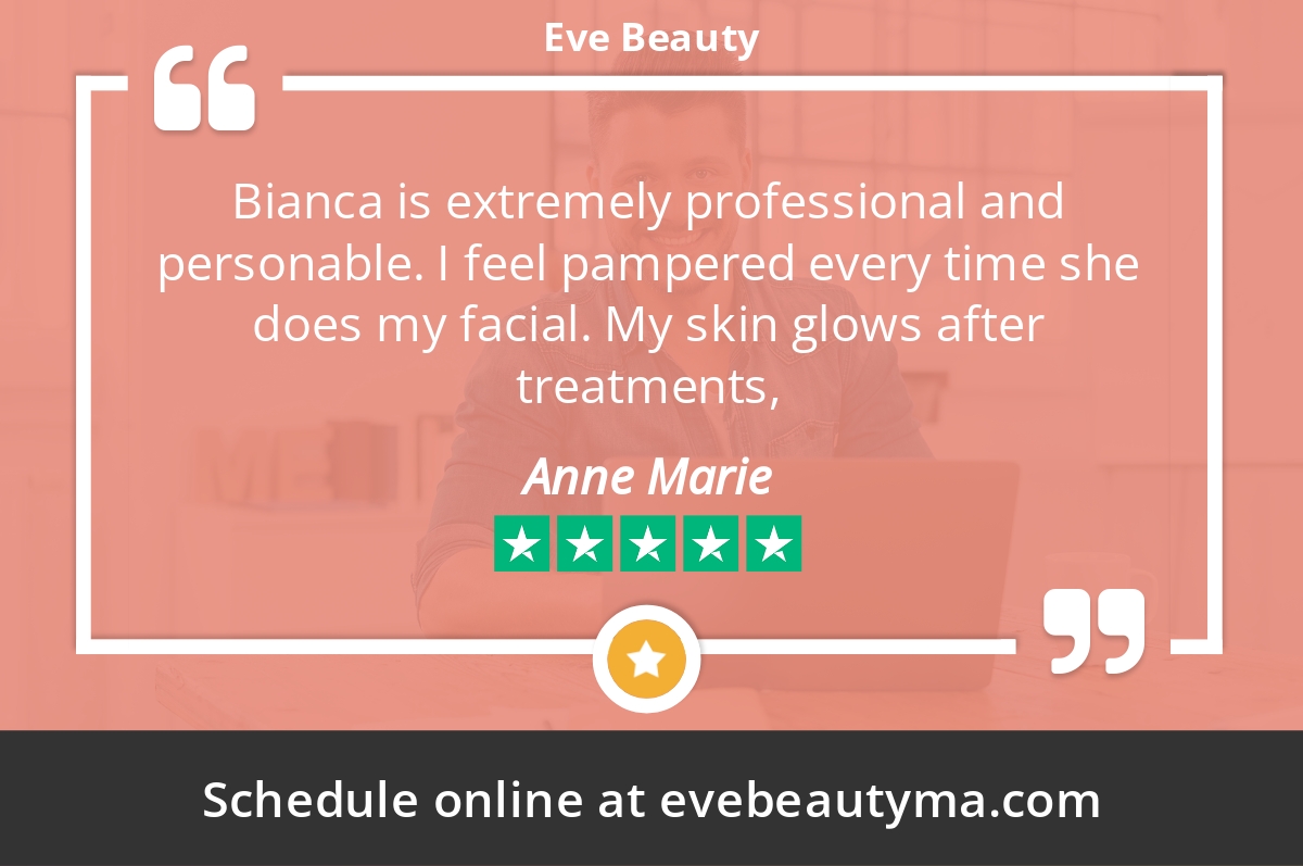 5 Star: Anne M. "Bianca is extremely professional and personable. I feel pampered every time she does my facial. My skin glows after..."